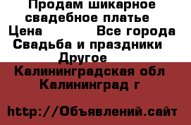 Продам шикарное свадебное платье › Цена ­ 7 000 - Все города Свадьба и праздники » Другое   . Калининградская обл.,Калининград г.